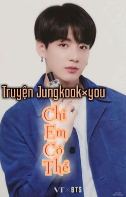 [Truyện JK×Y/n•HE•] Chỉ Em Có Thể