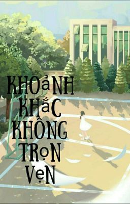 Truyện : Khoảnh Khắc Không Trọn Vẹn [ Hiện đại -thanh xuân, ngọt ]