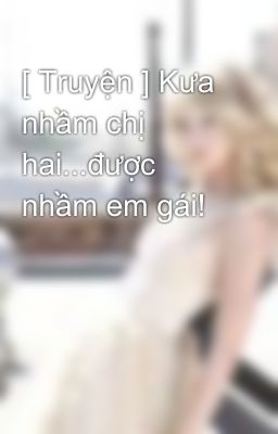 [ Truyện ] Kưa nhầm chị hai...được nhầm em gái!