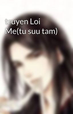 truyen Loi Me(tu suu tam)