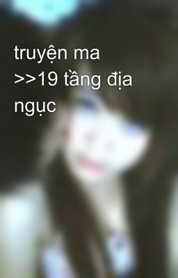 truyện ma >>19 tầng địa ngục