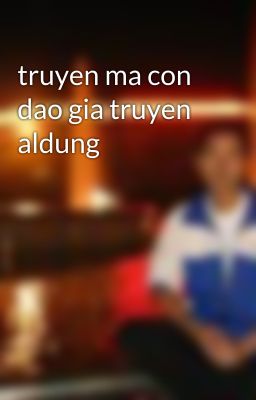 truyen ma con dao gia truyen aldung