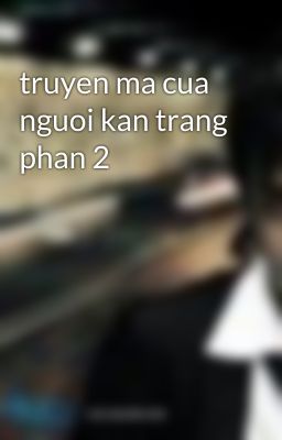 truyen ma cua nguoi kan trang phan 2