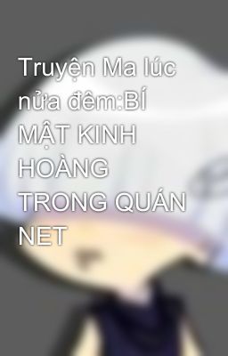 Truyện Ma lúc nửa đêm:BÍ MẬT KINH HOÀNG TRONG QUÁN NET