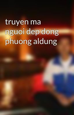 truyen ma nguoi dep dong phuong aldung