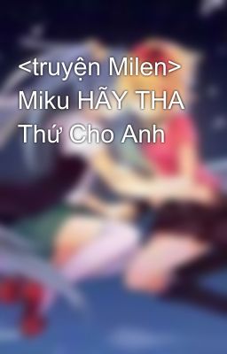 <truyện Milen> Miku HÃY THA Thứ Cho Anh