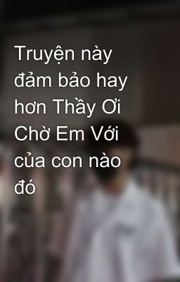 Truyện này đảm bảo hay hơn Thầy Ơi Chờ Em Với của con nào đó😏