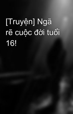 [Truyện] Ngã rẽ cuộc đời tuổi 16!