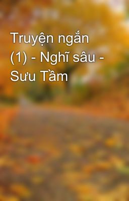 Truyện ngắn (1) - Nghĩ sâu - Sưu Tầm