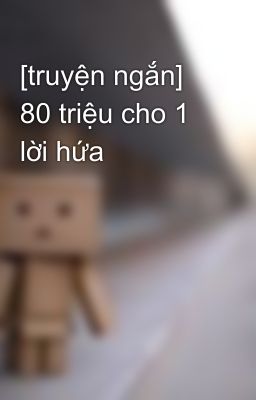 [truyện ngắn] 80 triệu cho 1 lời hứa