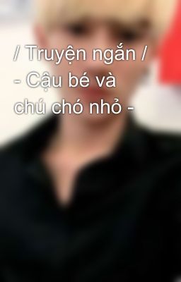 / Truyện ngắn / - Cậu bé và chú chó nhỏ -