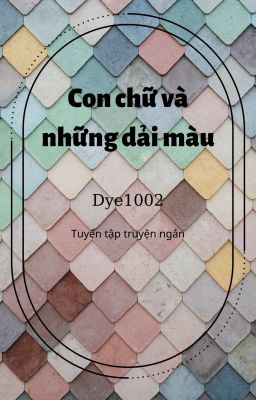 [Truyện ngắn] Con chữ và những dải màu - Dye1002