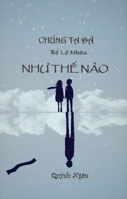 [TRUYỆN NGẮN, ĐOẢN] CHÚNG TA ĐÃ BỎ LỠ NHAU NHƯ THẾ NÀO