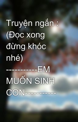 Truyện ngắn : (Đọc xong đừng khóc nhé) -----------EM MUỐN SINH CON-----------