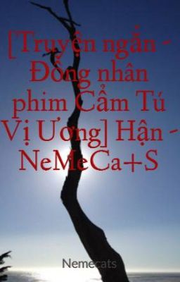 [Truyện ngắn - Đồng nhân phim Cẩm Tú Vị Ương] Hận - NeMeCa+S