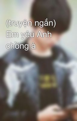 (truyện ngắn) Em yêu Anh chồng à