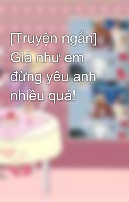 [Truyện ngắn] Giá như em đừng yêu anh nhiều quá!