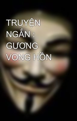 TRUYỆN NGẮN : GƯƠNG VONG HỒN