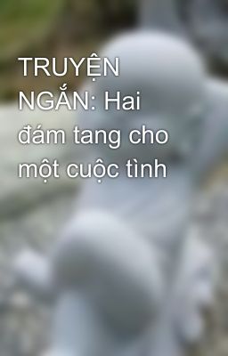 TRUYỆN NGẮN: Hai đám tang cho một cuộc tình