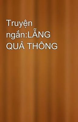 Truyện ngắn:LẴNG QUẢ THÔNG