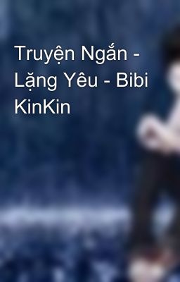 Truyện Ngắn - Lặng Yêu - Bibi KinKin