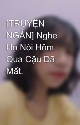 [TRUYỆN NGẮN] Nghe Họ Nói Hôm Qua Cậu Đã Mất.