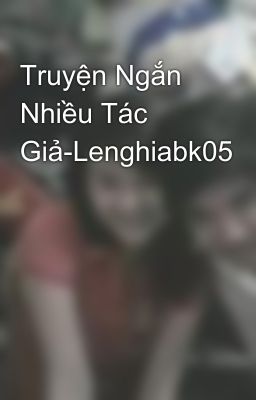 Truyện Ngắn Nhiều Tác Giả-Lenghiabk05