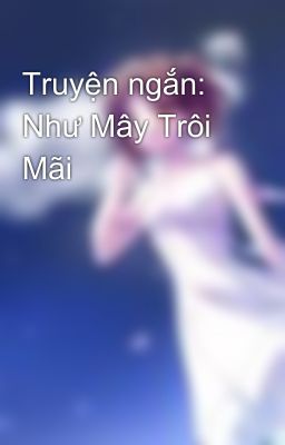 Truyện ngắn: Như Mây Trôi Mãi