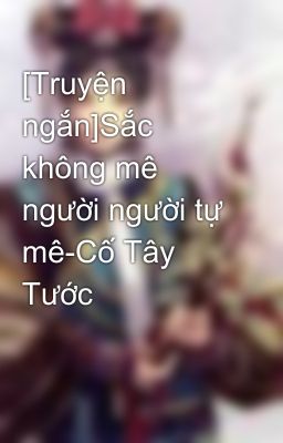 [Truyện ngắn]Sắc không mê người người tự mê-Cố Tây Tước