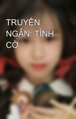 TRUYỆN NGẮN: TÌNH CỜ