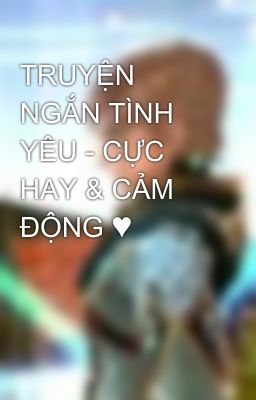 TRUYỆN NGẮN TÌNH YÊU - CỰC HAY & CẢM ĐỘNG ♥