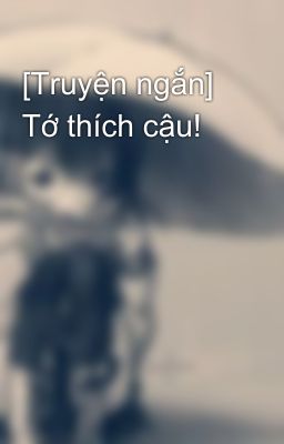 [Truyện ngắn] Tớ thích cậu!