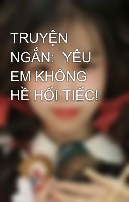 TRUYỆN NGẮN:  YÊU EM KHÔNG HỀ HỐI TIẾC!