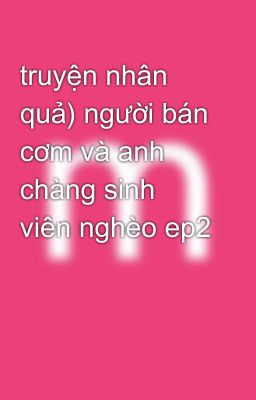 truyện nhân quả) người bán cơm và anh chàng sinh viên nghèo ep2 