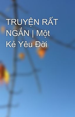 TRUYỆN RẤT NGẮN | Một Kẻ Yêu Đời