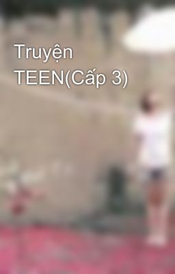 Truyện TEEN(Cấp 3)