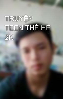 TRUYỆN TEEN THẾ HỆ 2K