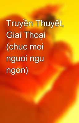 Truyền Thuyết, Giai Thoại (chuc moi nguoi ngu ngon)