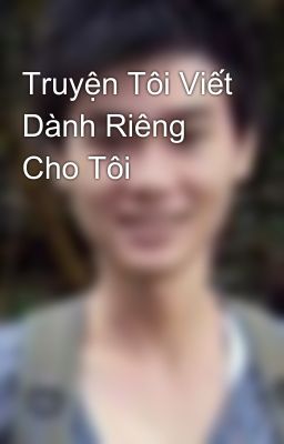 Truyện Tôi Viết Dành Riêng Cho Tôi