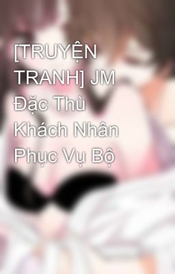 [TRUYỆN TRANH] JM Đặc Thù Khách Nhân Phục Vụ Bộ