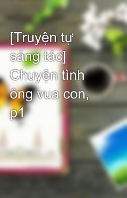 [Truyện tự sáng tác] Chuyện tình ông vua con, p1