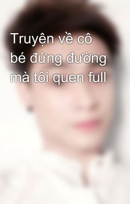 Truyện về cô bé đứng đường mà tôi quen full