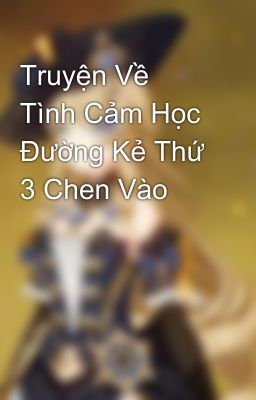 Truyện Về Tình Cảm Học Đường Kẻ Thứ 3 Chen Vào