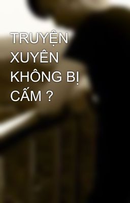 TRUYỆN XUYÊN KHÔNG BỊ CẤM ? 