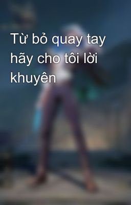 Từ bỏ quay tay hãy cho tôi lời khuyên