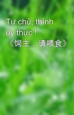 Tự chủ, thỉnh uy thực ! 《饲主，请喂食》