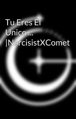 Tu Eres El Unico ... |NarcisistXComet