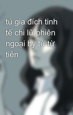 tú gia đích tinh tế chi lữ phiên ngoại by từ từ tiên