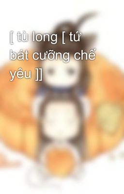 [ tù long [ tứ bát cưỡng chế yêu ]]