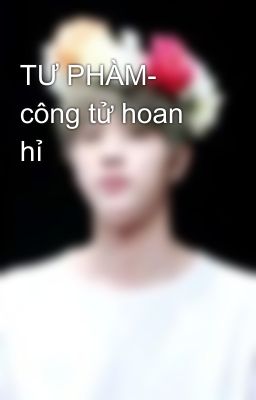 TƯ PHÀM- công tử hoan hỉ